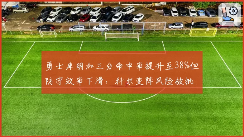 勇士库明加三分命中率提升至38%但防守效率下滑，科尔变阵风险被批“拆东墙补西墙”