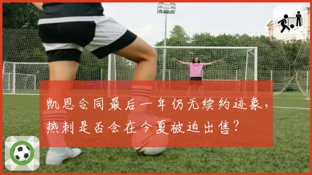 凯恩合同最后一年仍无续约迹象,热刺是否会在今夏被迫出售?