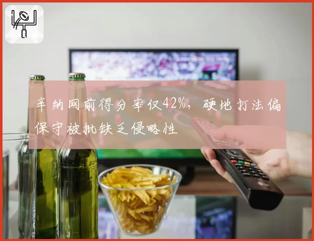 辛纳网前得分率仅42%，硬地打法偏保守被批缺乏侵略性