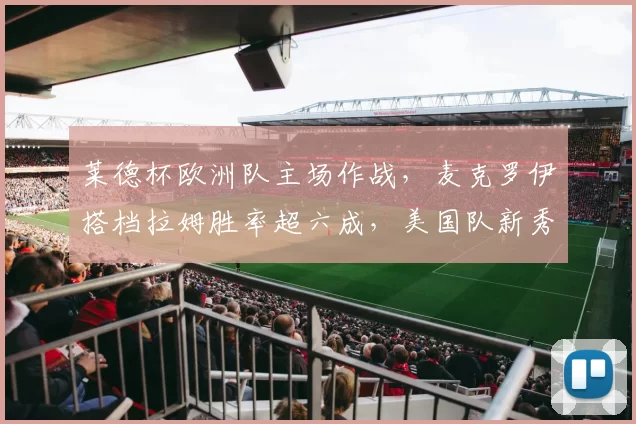 莱德杯欧洲队主场作战，麦克罗伊搭档拉姆胜率超六成，美国队新秀成X因素