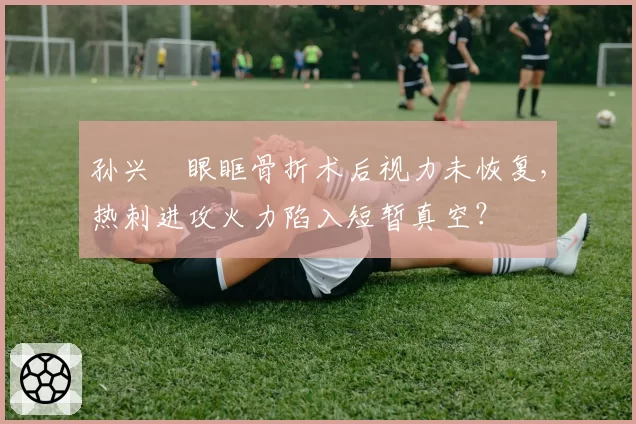 孙兴慜眼眶骨折术后视力未恢复，热刺进攻火力陷入短暂真空？