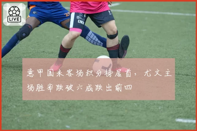 意甲国米客场积分榜居首，尤文主场胜率跌破六成跌出前四