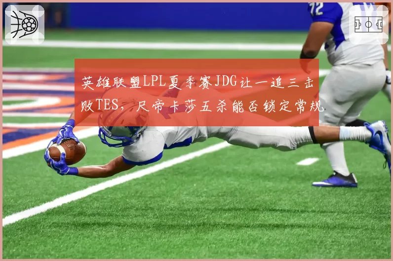 英雄联盟LPL夏季赛JDG让一追三击败TES，尺帝卡莎五杀能否锁定常规赛第一？