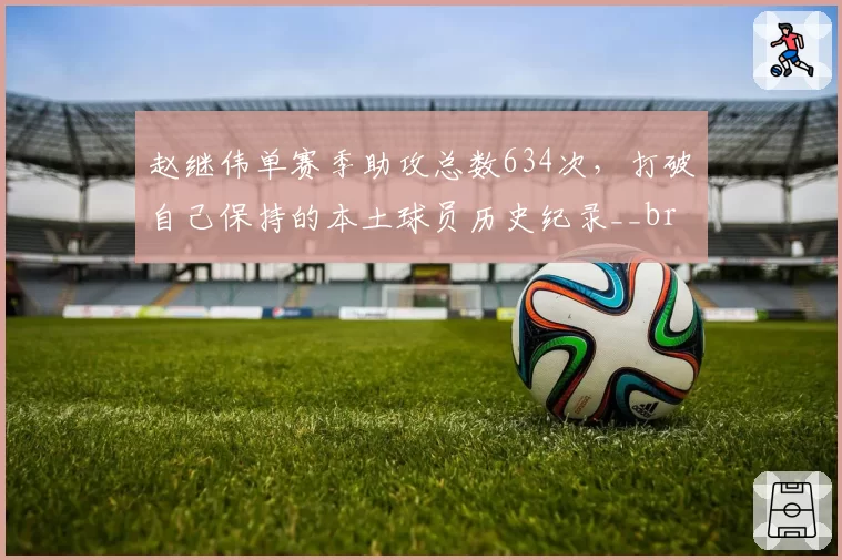 赵继伟单赛季助攻总数634次，打破自己保持的本土球员历史纪录__br_