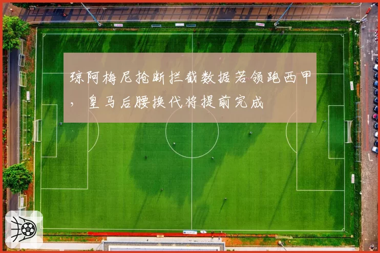 琼阿梅尼抢断拦截数据若领跑西甲，皇马后腰换代将提前完成
