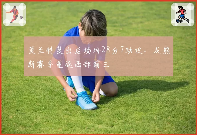 莫兰特复出后场均28分7助攻，灰熊新赛季重返西部前三