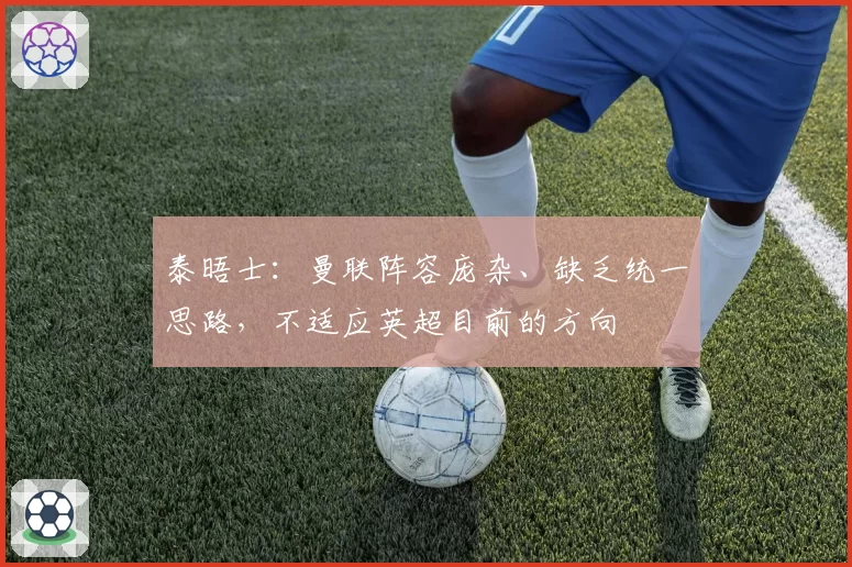 泰晤士：曼联阵容庞杂、缺乏统一思路，不适应英超目前的方向