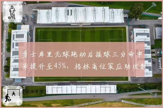 勇士库里无球跑动后接球三分命中率提升至45%,格林高位策应助攻数创赛季新高